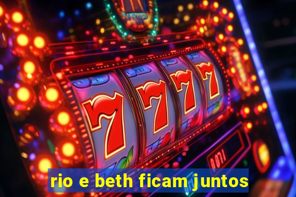 rio e beth ficam juntos